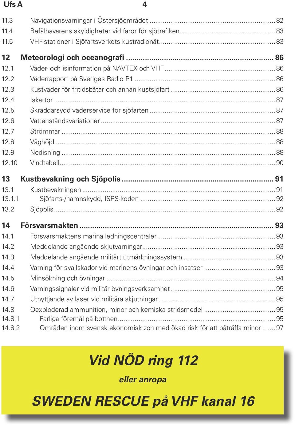..87 12.5 Skräddarsydd väderservice för sjöfarten...87 12.6 Vattenståndsvariationer...87 12.7 Strömmar...88 12.8 Våghöjd...88 12.9 Nedisning...88 12.10 Vindtabell...90 13 Kustbevakning och Sjöpolis.