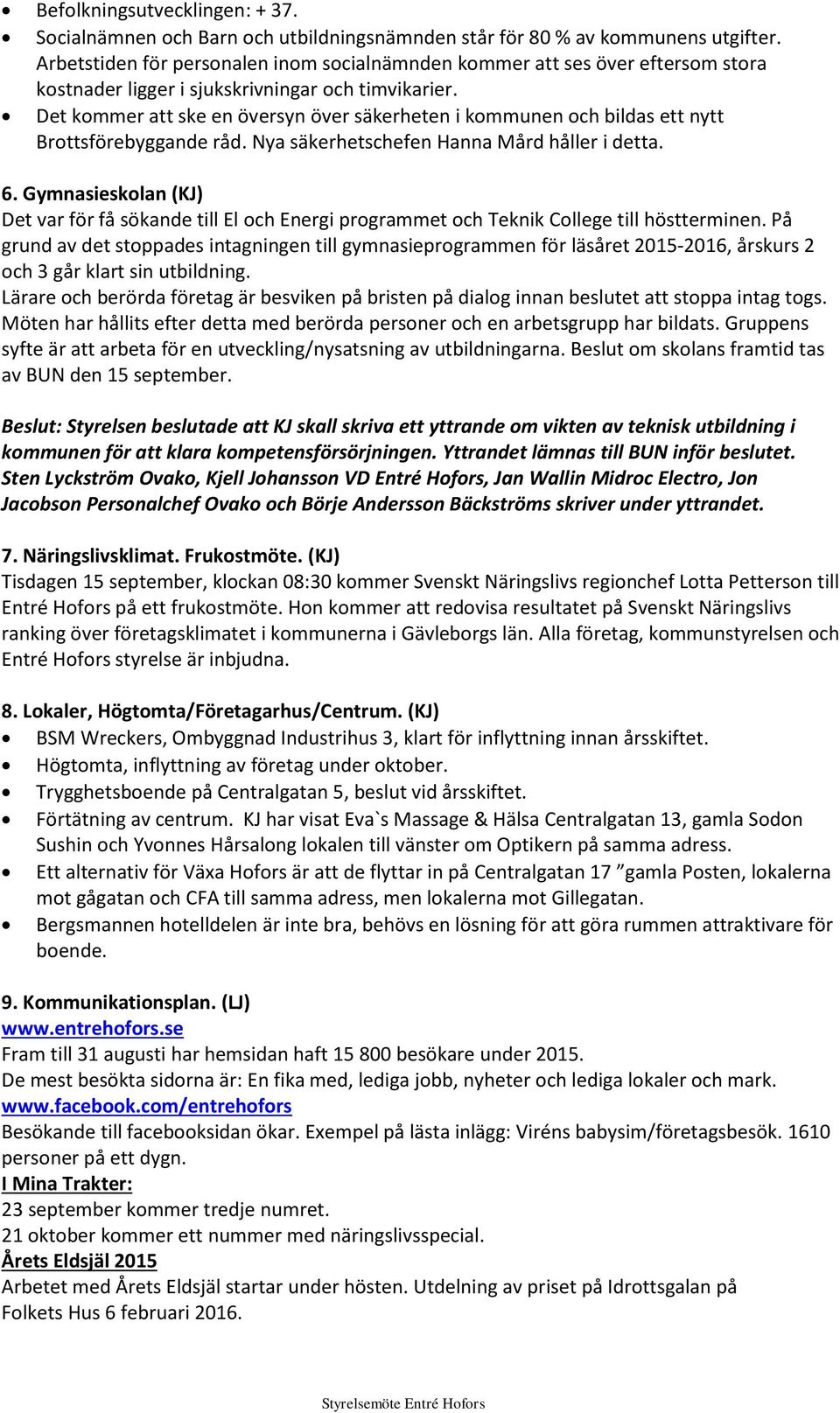 Det kommer att ske en översyn över säkerheten i kommunen och bildas ett nytt Brottsförebyggande råd. Nya säkerhetschefen Hanna Mård håller i detta. 6.
