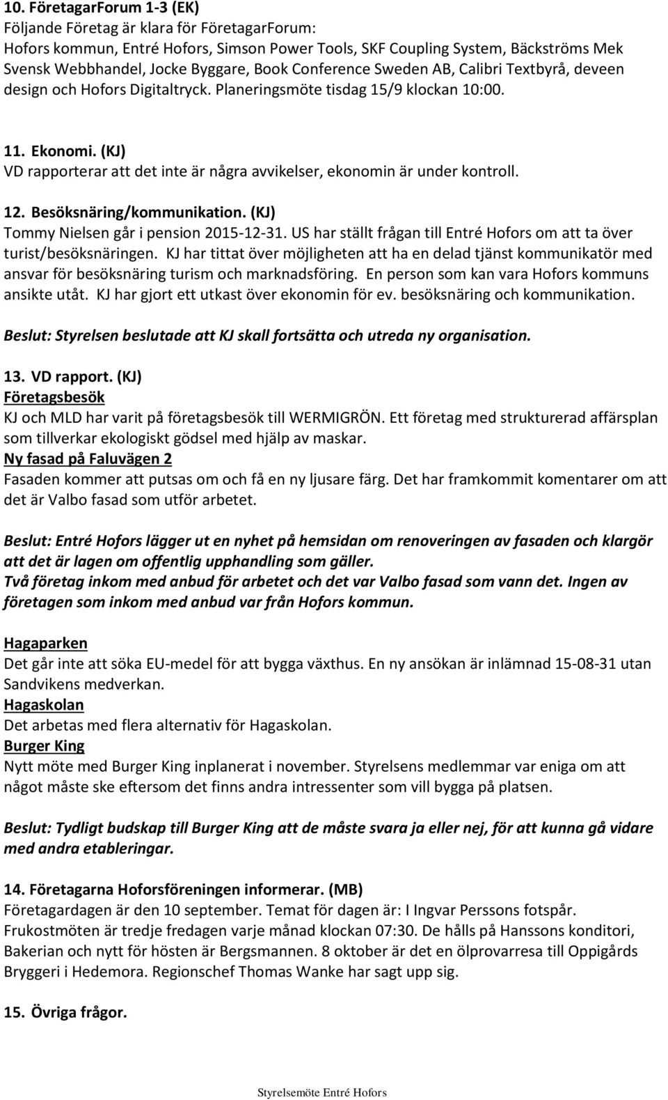 (KJ) VD rapporterar att det inte är några avvikelser, ekonomin är under kontroll. 12. Besöksnäring/kommunikation. (KJ) Tommy Nielsen går i pension 2015-12-31.