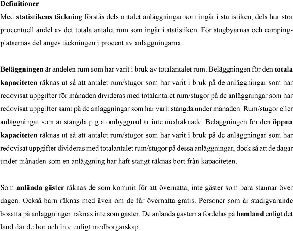 Beläggningen för den totala kapaciteten räknas ut så att antalet rum/stugor som har varit i bruk på de anläggningar som har redovisat uppgifter för månaden divideras med totalantalet rum/stugor på de