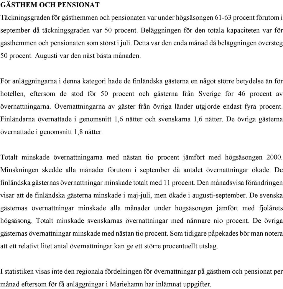 För anläggningarna i denna kategori hade de finländska gästerna en något större betydelse än för hotellen, eftersom de stod för 50 procent och gästerna från Sverige för 46 procent av övernattningarna.