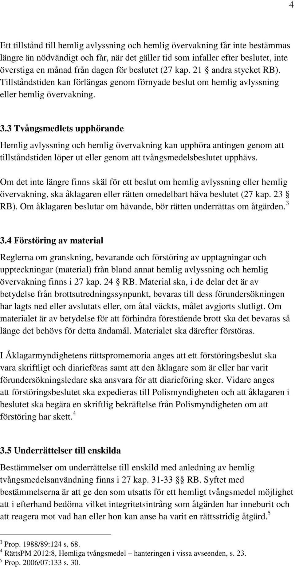 3 Tvångsmedlets upphörande Hemlig avlyssning och hemlig övervakning kan upphöra antingen genom att tillståndstiden löper ut eller genom att tvångsmedelsbeslutet upphävs.