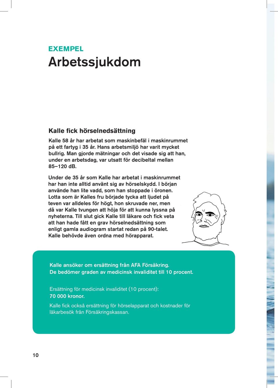 Under de 35 år som Kalle har arbetat i maskinrummet har han inte alltid använt sig av hörselskydd. I början använde han lite vadd, som han stoppade i öronen.