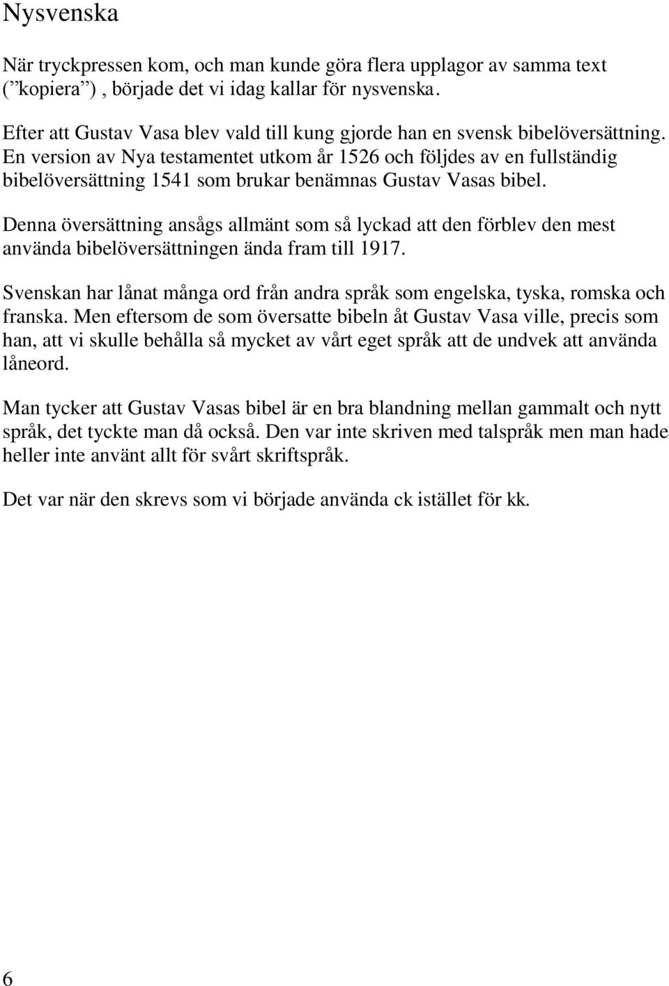 En version av Nya testamentet utkom år 1526 och följdes av en fullständig bibelöversättning 1541 som brukar benämnas Gustav Vasas bibel.