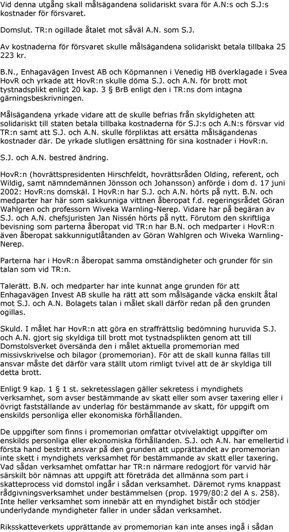 3 BrB enligt den i TR:ns dom intagna gärningsbeskrivningen. Målsägandena yrkade vidare att de skulle befrias från skyldigheten att solidariskt till staten betala tillbaka kostnaderna för S.J:s och A.