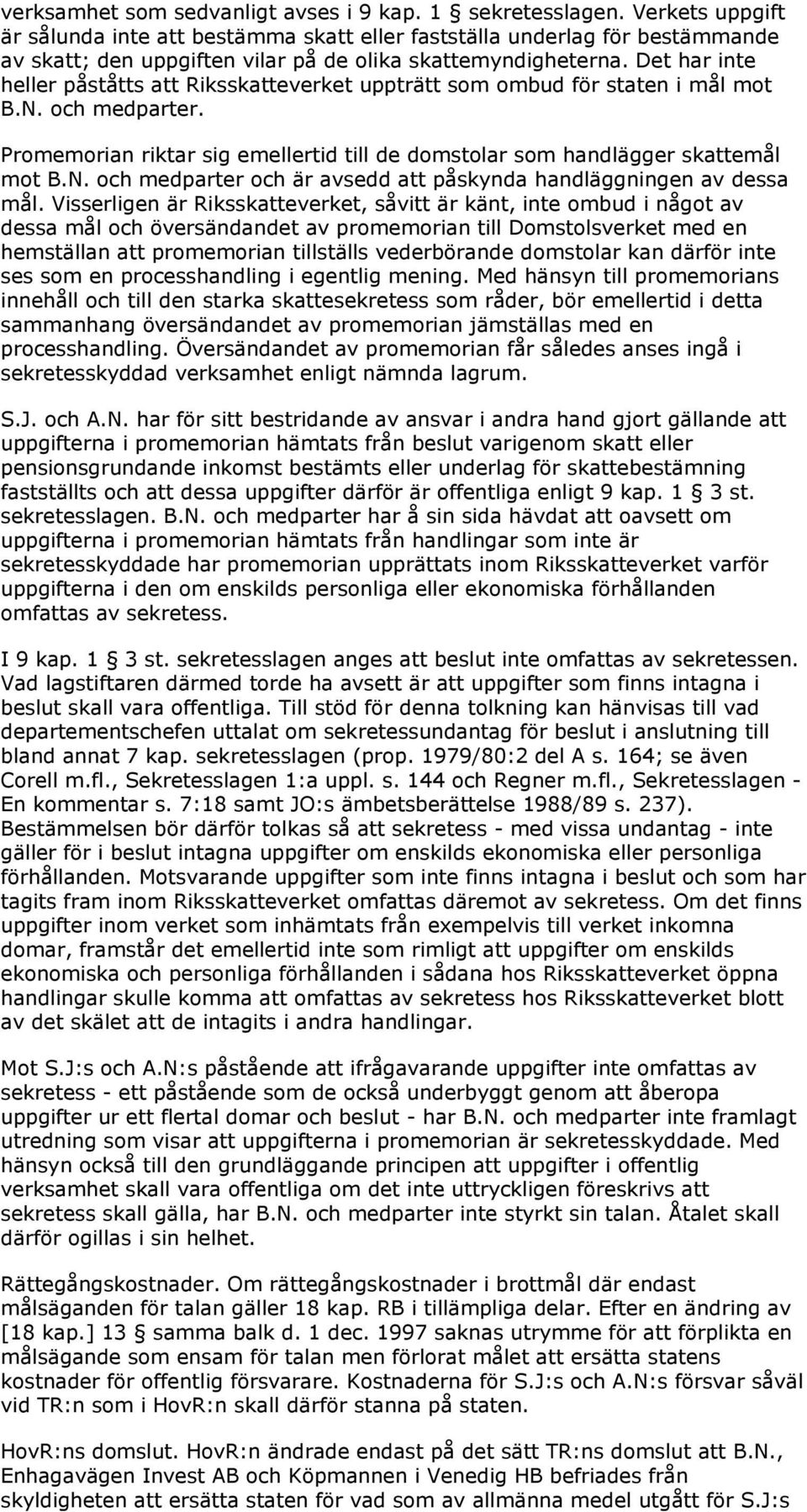 Det har inte heller påståtts att Riksskatteverket uppträtt som ombud för staten i mål mot B.N. och medparter. Promemorian riktar sig emellertid till de domstolar som handlägger skattemål mot B.N. och medparter och är avsedd att påskynda handläggningen av dessa mål.