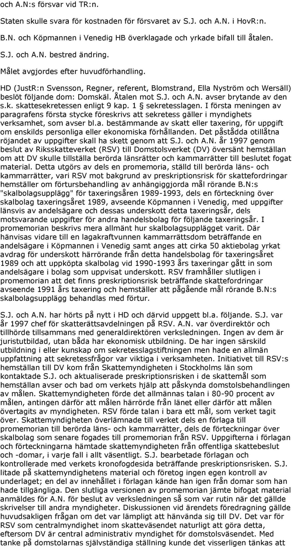 1 sekretesslagen. I första meningen av paragrafens första stycke föreskrivs att sekretess gäller i myndighets verksamhet, som avser bl.a. bestämmande av skatt eller taxering, för uppgift om enskilds personliga eller ekonomiska förhållanden.