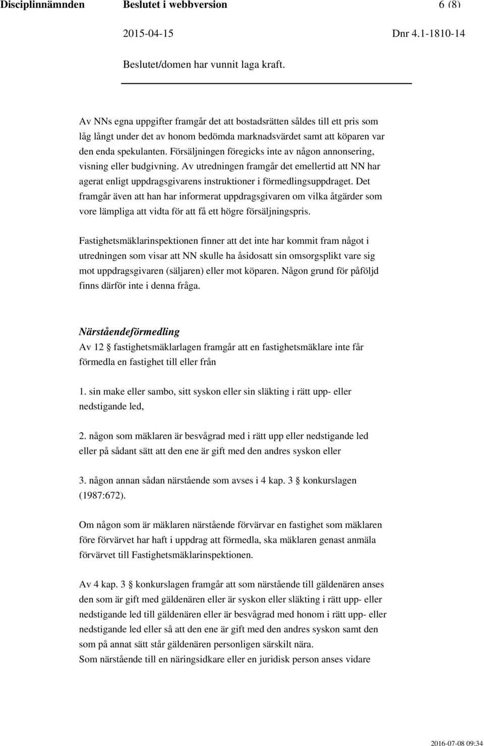 Av utredningen framgår det emellertid att NN har agerat enligt uppdragsgivarens instruktioner i förmedlingsuppdraget.
