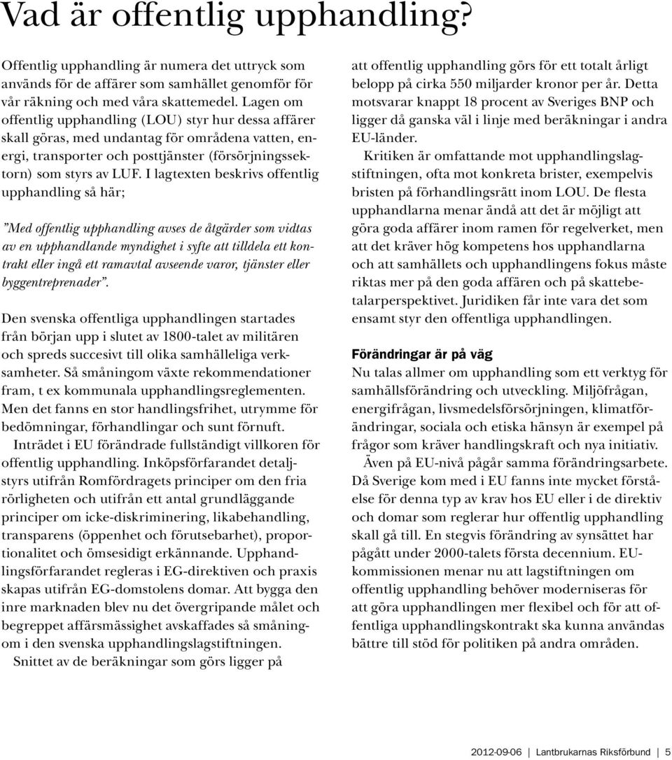 I lagtexten beskrivs offentlig upphandling så här; Med offentlig upphandling avses de åtgärder som vidtas av en upphandlande myndighet i syfte att tilldela ett kontrakt eller ingå ett ramavtal