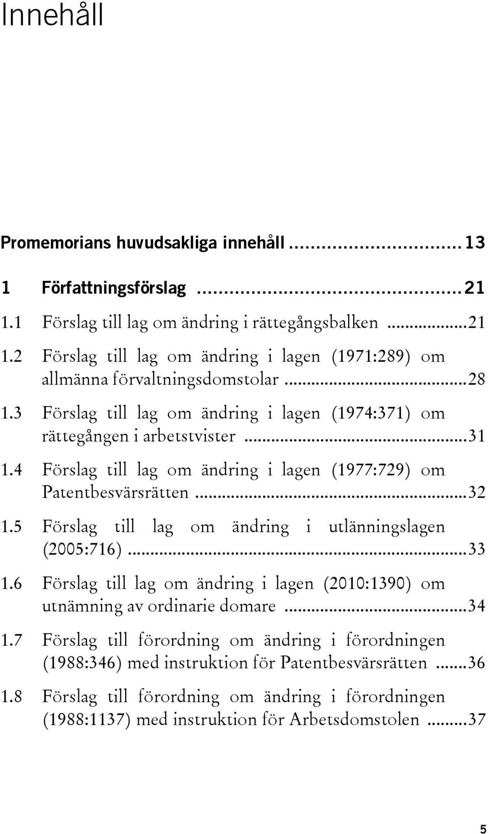 5 Förslag till lag om ändring i utlänningslagen (2005:716)... 33 1.6 Förslag till lag om ändring i lagen (2010:1390) om utnämning av ordinarie domare... 34 1.