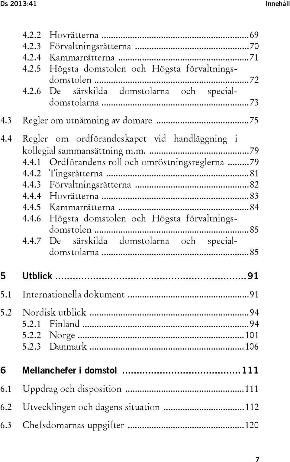 .. 81 4.4.3 Förvaltningsrätterna... 82 4.4.4 Hovrätterna... 83 4.4.5 Kammarrätterna... 84 4.4.6 Högsta domstolen och Högsta förvaltningsdomstolen... 85 4.4.7 De särskilda domstolarna och specialdomstolarna.