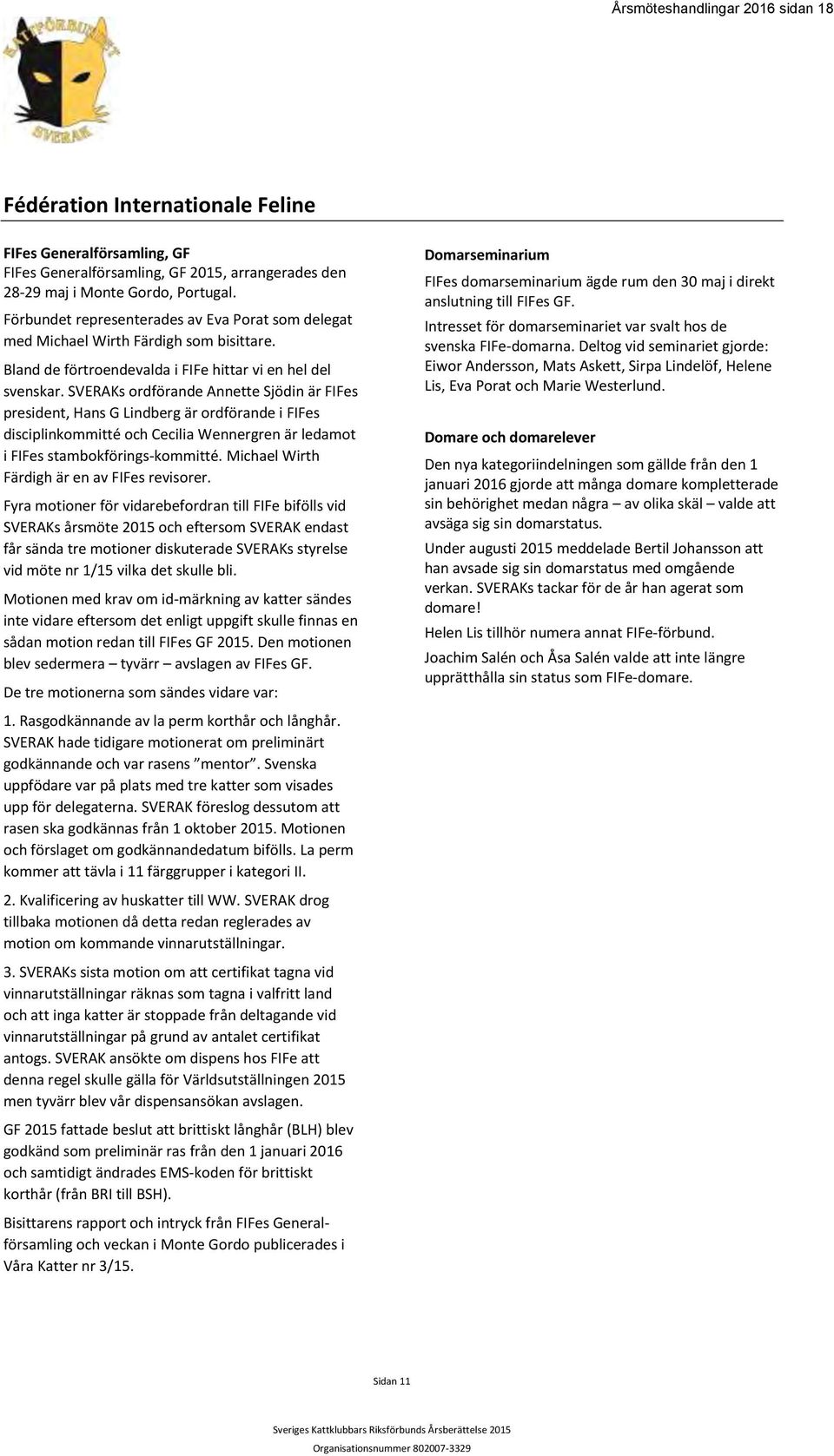 SVERAKs ordförande Annette Sjödin är FIFes president, Hans G Lindberg är ordförande i FIFes disciplinkommitté och Cecilia Wennergren är ledamot i FIFes stambokförings-kommitté.
