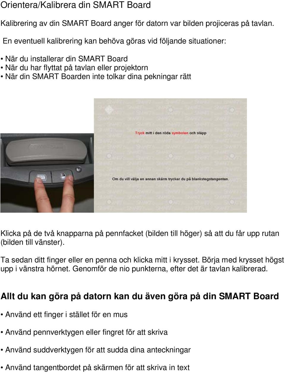 rätt Klicka på de två knapparna på pennfacket (bilden till höger) så att du får upp rutan (bilden till vänster). Ta sedan ditt finger eller en penna och klicka mitt i krysset.