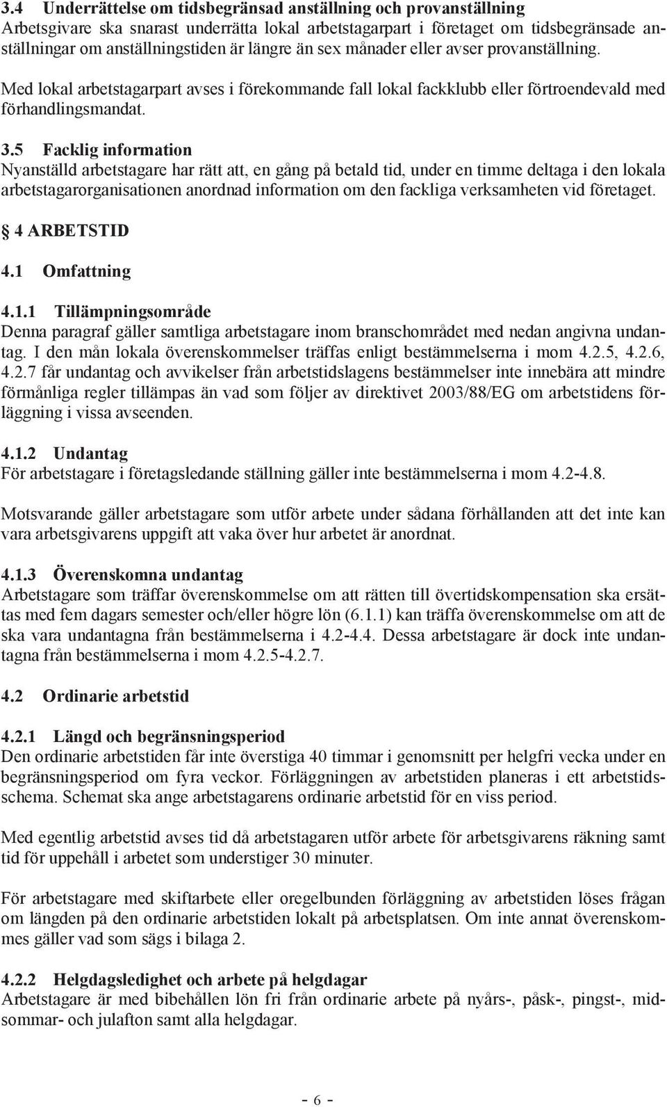5 Facklig information Nyanställd arbetstagare har rätt att, en gång på betald tid, under en timme deltaga i den lokala arbetstagarorganisationen anordnad information om den fackliga verksamheten vid