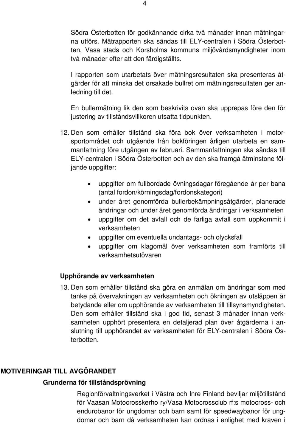 I rapporten som utarbetats över mätningsresultaten ska presenteras åtgärder för att minska det orsakade bullret om mätningsresultaten ger anledning till det.