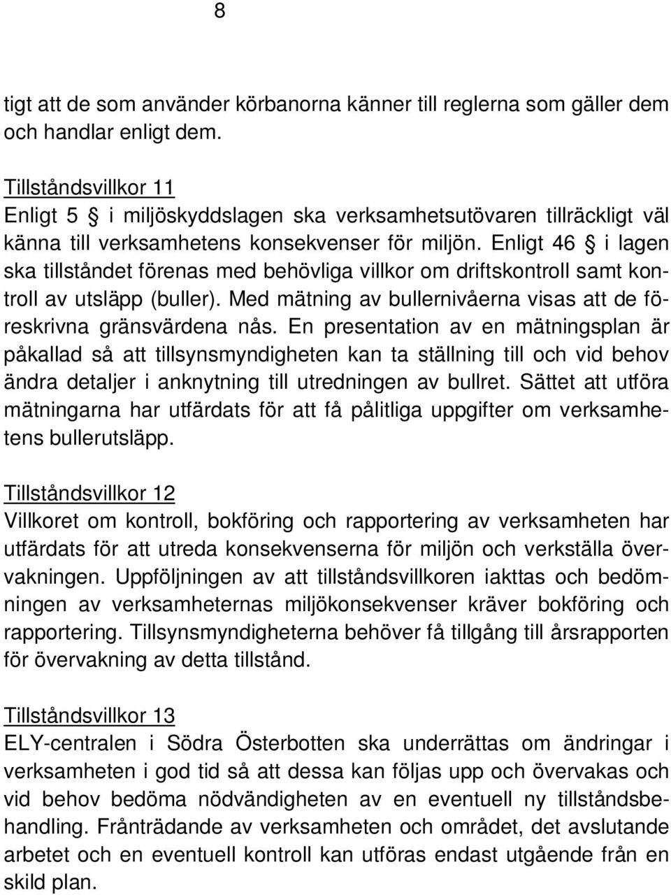 Enligt 46 i lagen ska tillståndet förenas med behövliga villkor om driftskontroll samt kontroll av utsläpp (buller). Med mätning av bullernivåerna visas att de föreskrivna gränsvärdena nås.