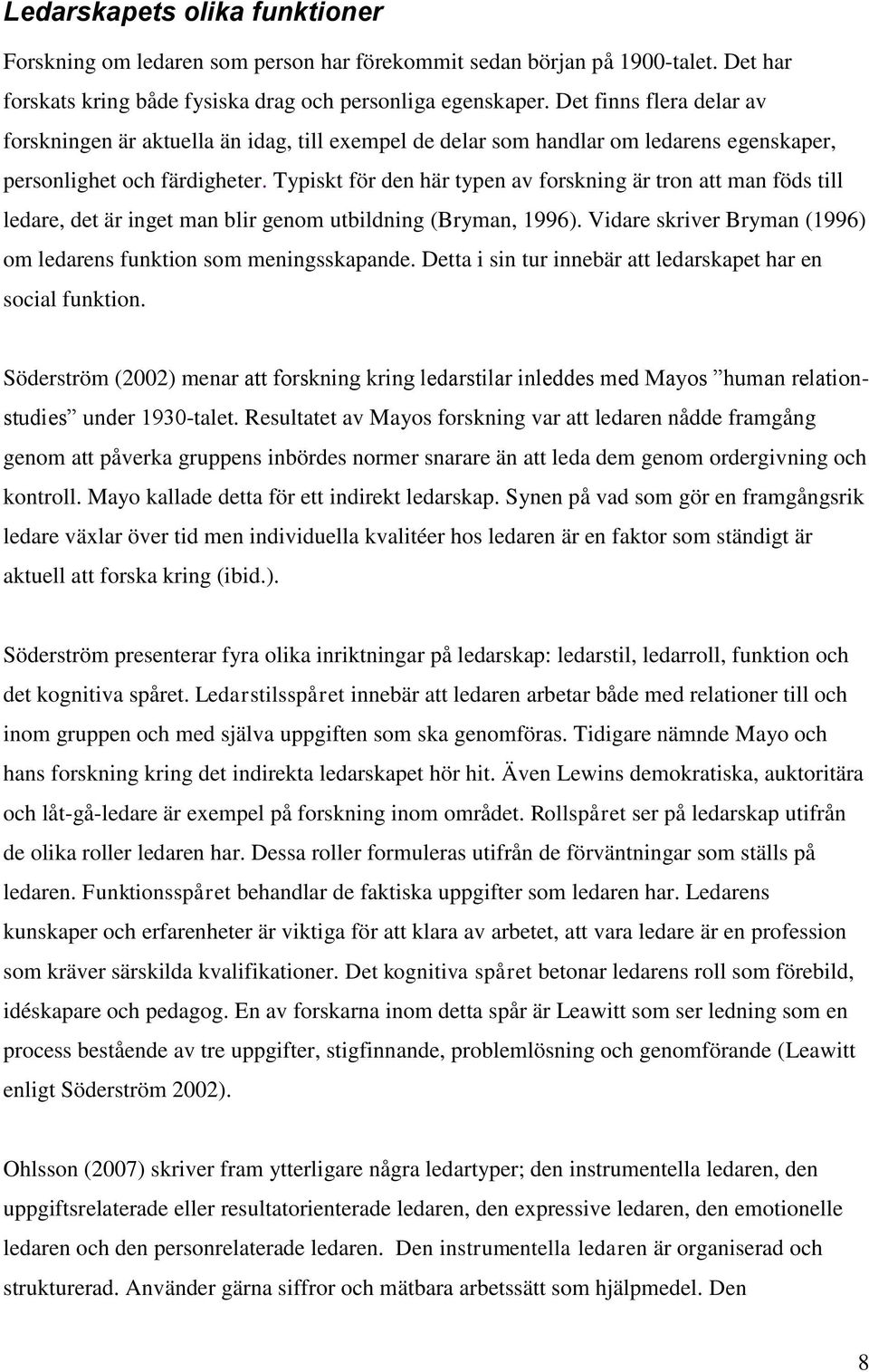 Typiskt för den här typen av forskning är tron att man föds till ledare, det är inget man blir genom utbildning (Bryman, 1996). Vidare skriver Bryman (1996) om ledarens funktion som meningsskapande.