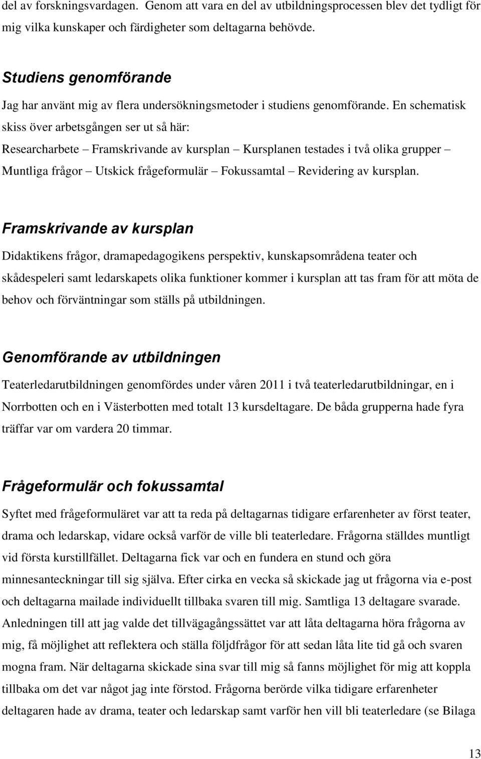 En schematisk skiss över arbetsgången ser ut så här: Researcharbete Framskrivande av kursplan Kursplanen testades i två olika grupper Muntliga frågor Utskick frågeformulär Fokussamtal Revidering av