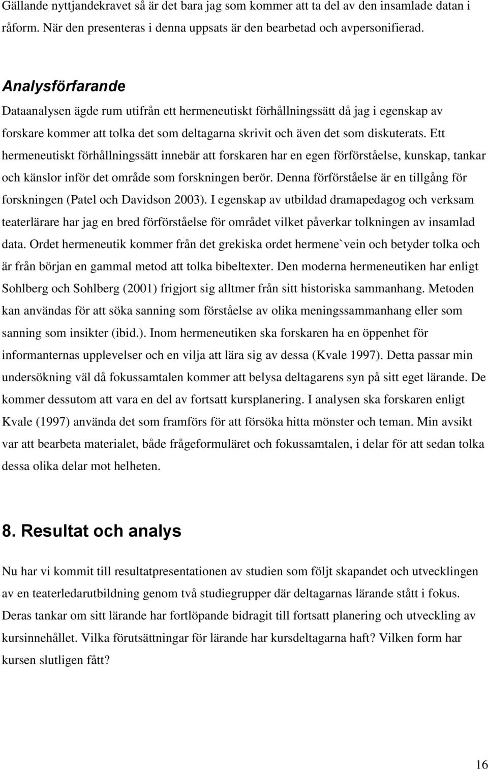 Ett hermeneutiskt förhållningssätt innebär att forskaren har en egen förförståelse, kunskap, tankar och känslor inför det område som forskningen berör.