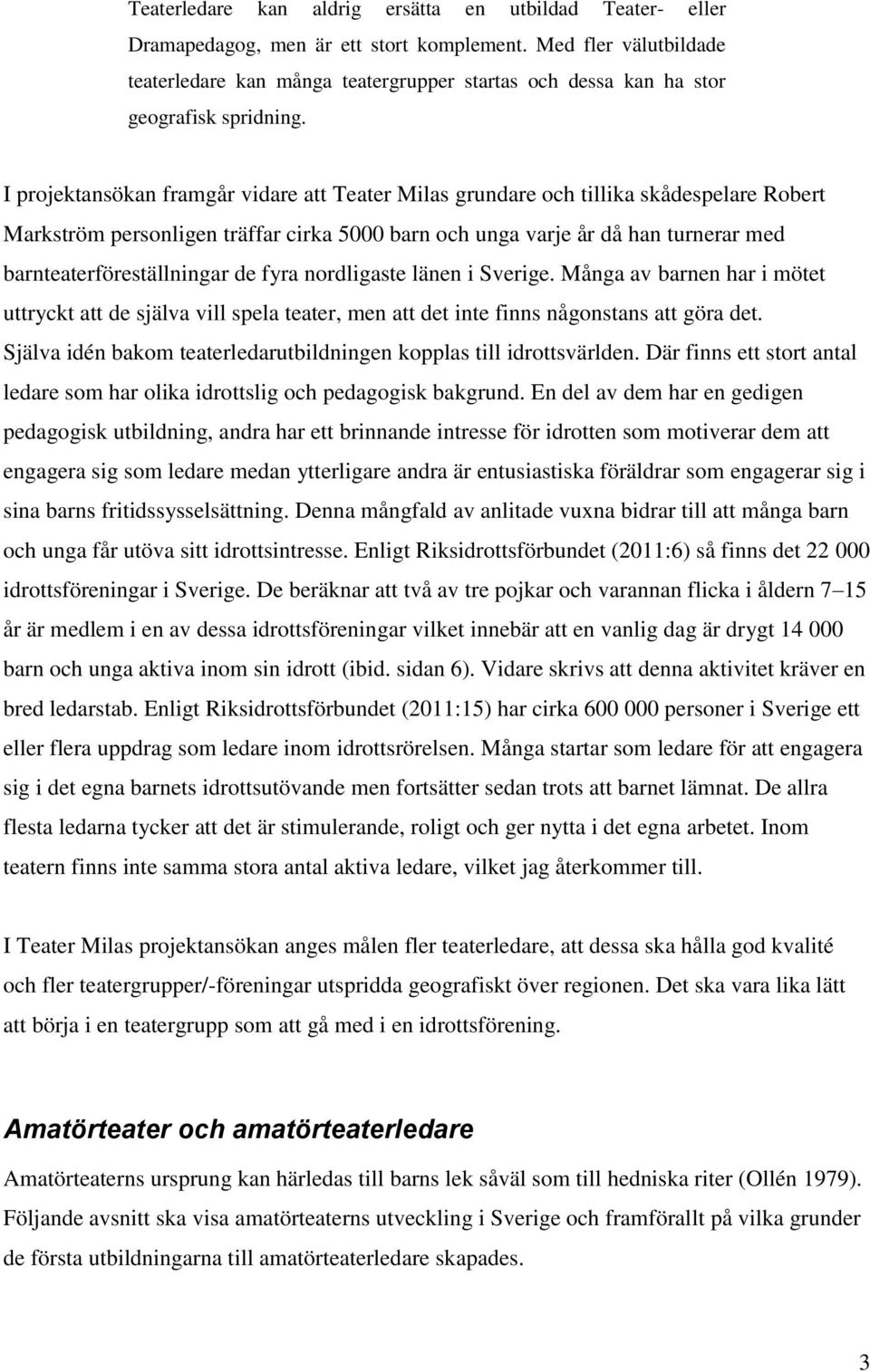 I projektansökan framgår vidare att Teater Milas grundare och tillika skådespelare Robert Markström personligen träffar cirka 5000 barn och unga varje år då han turnerar med barnteaterföreställningar