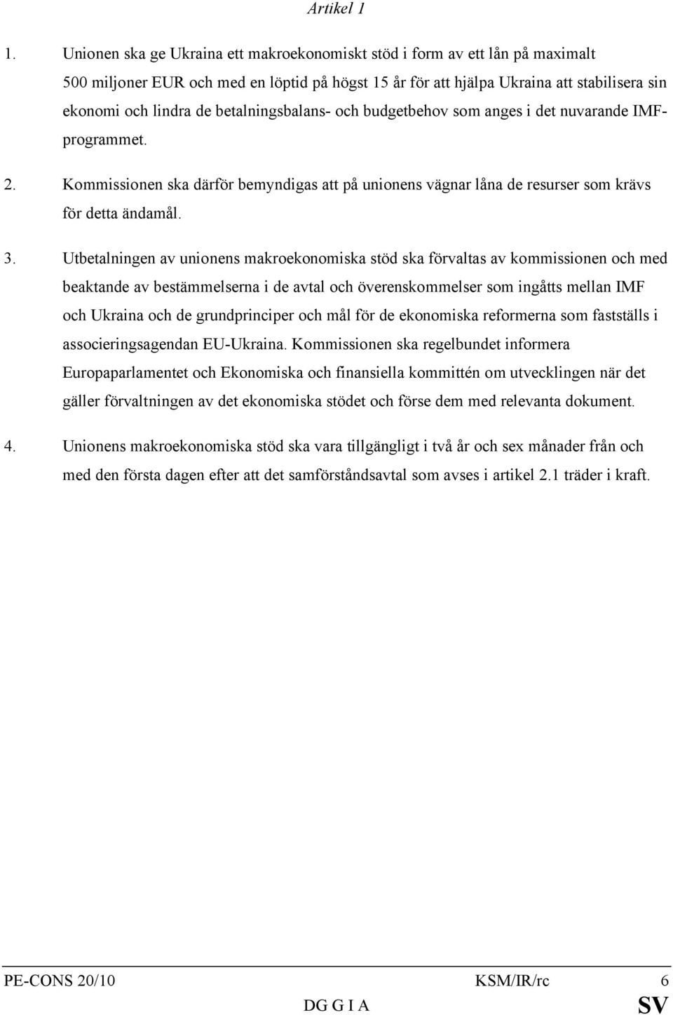 betalningsbalans- och budgetbehov som anges i det nuvarande IMFprogrammet. 2. Kommissionen ska därför bemyndigas att på unionens vägnar låna de resurser som krävs för detta ändamål. 3.