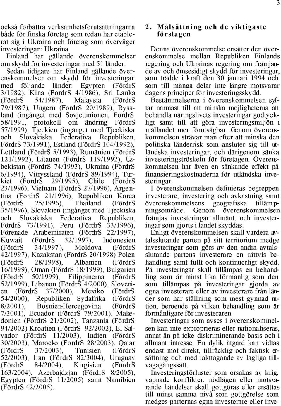 Sedan tidigare har Finland gällande överenskommelser om skydd för investeringar med följande länder: Egypten (FördrS 3/1982), Kina (FördrS 4/1986), Sri Lanka (FördrS 54/1987), Malaysia (FördrS