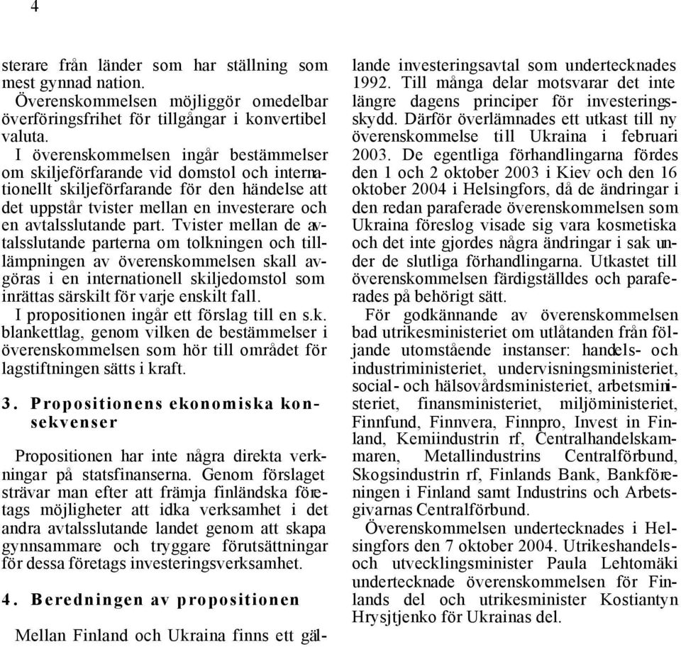 Tvister mellan de avtalsslutande parterna om tolkningen och tilllämpningen av överenskommelsen skall avgöras i en internationell skiljedomstol som inrättas särskilt för varje enskilt fall.