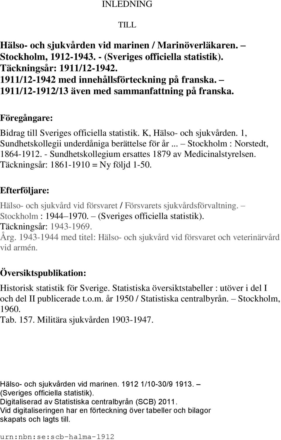1, Sundhetskollegii underdåniga berättelse för år... Stockholm : Norstedt, 1864-1912. - Sundhetskollegium ersattes 1879 av Medicinalstyrelsen. Täckningsår: 1861-1910 = Ny följd 1-50.