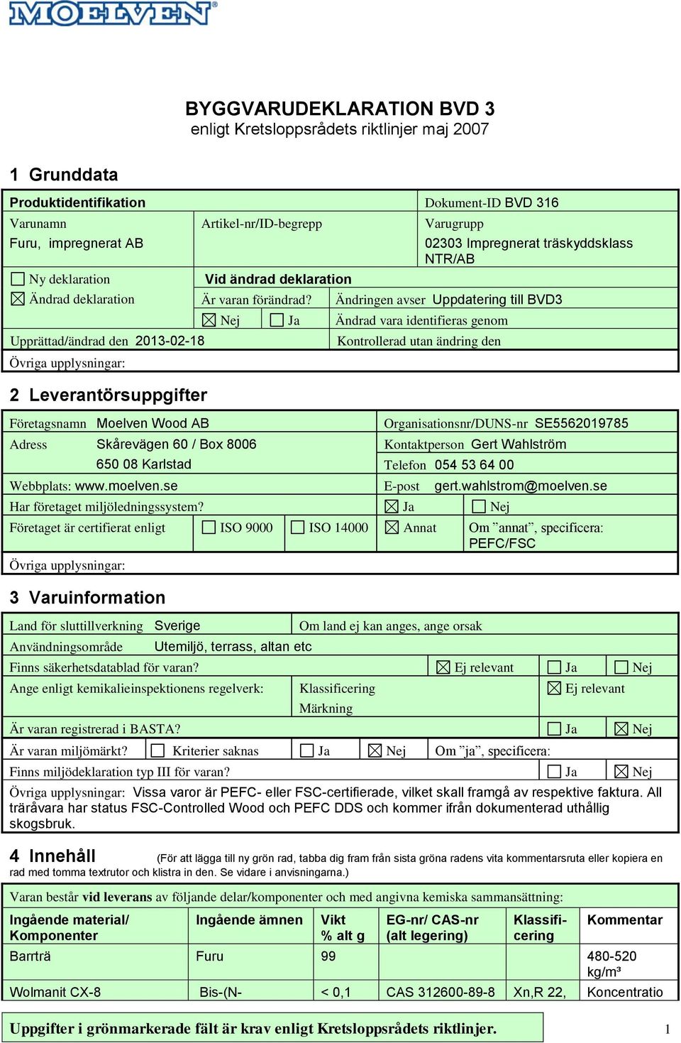 Adress Skårevägen 60 / Box 8006 650 08 Karlstad Varugrupp 02303 Impregnerat träskyddsklass NTR/AB Ändringen avser Uppdatering till BVD3 Nej Ja Ändrad vara identifieras genom Kontrollerad utan ändring