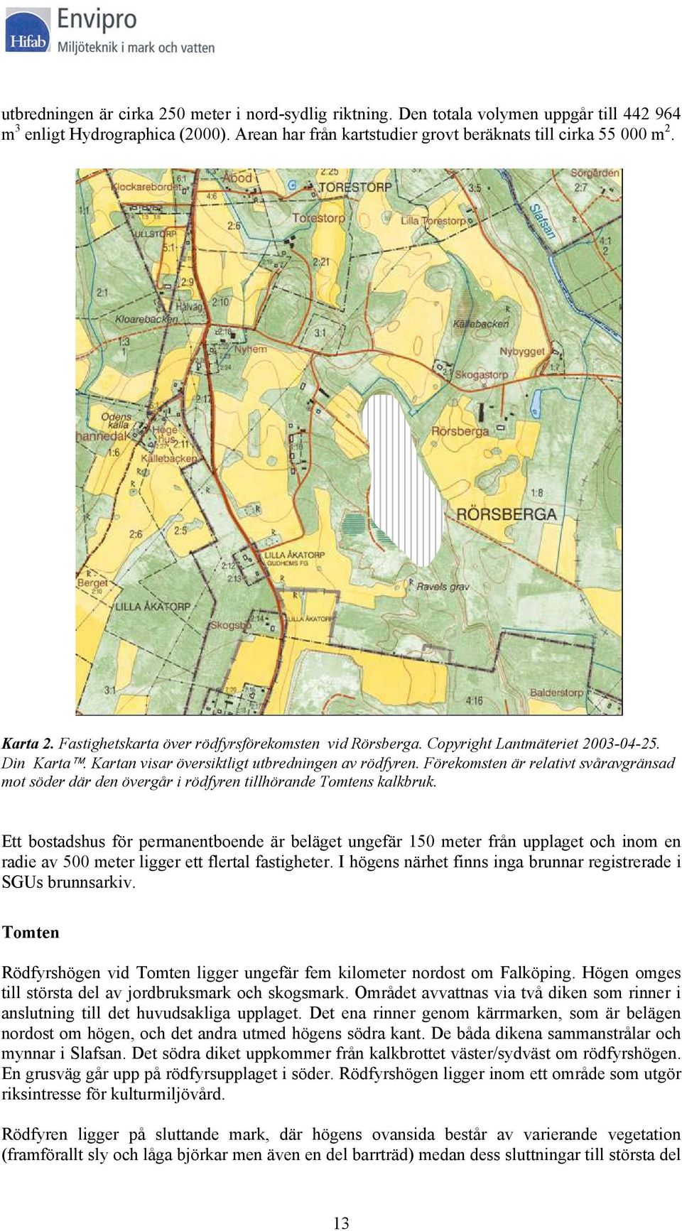 Förekomsten är relativt svåravgränsad mot söder där den övergår i rödfyren tillhörande Tomtens kalkbruk.