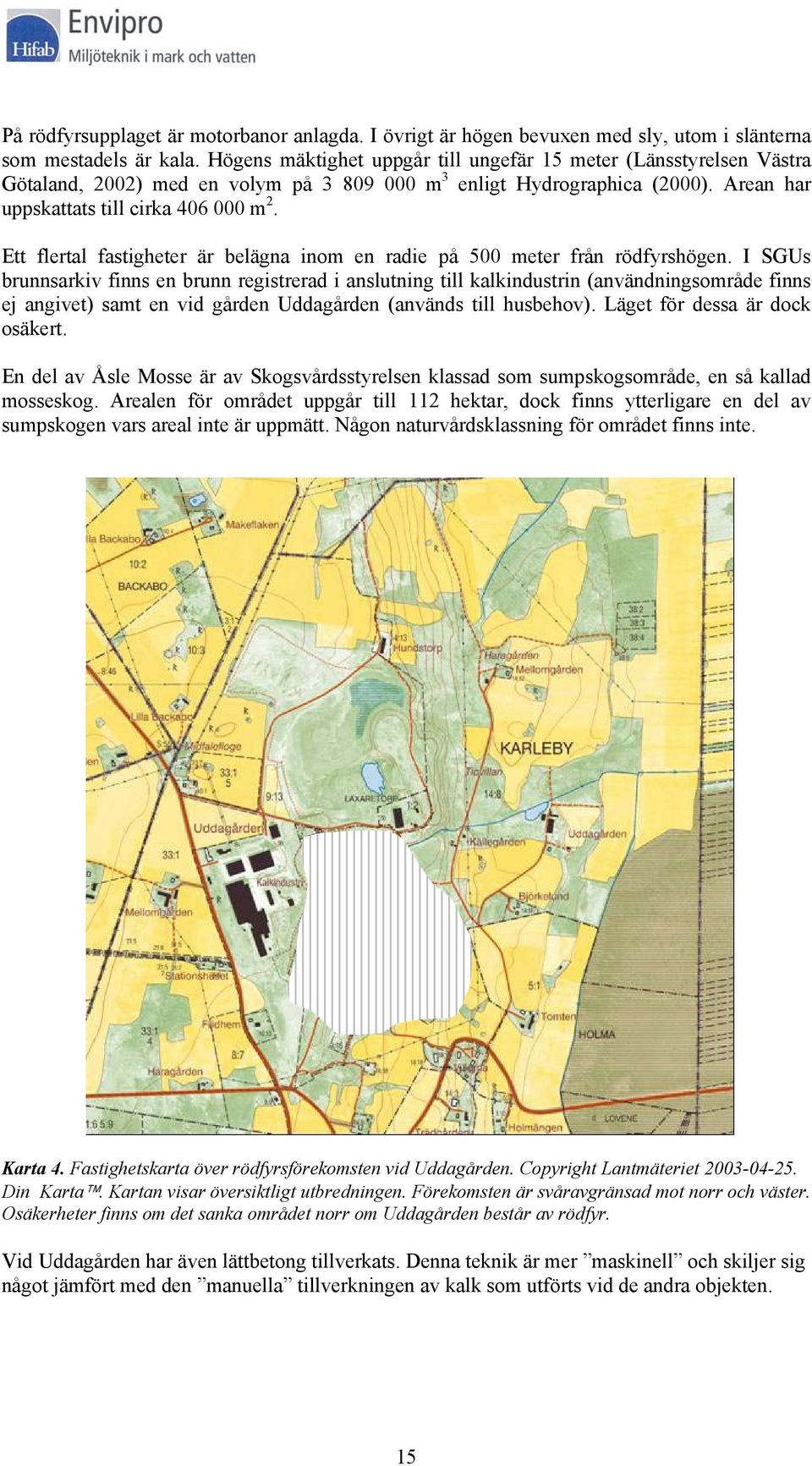 Ett flertal fastigheter är belägna inom en radie på 500 meter från rödfyrshögen.