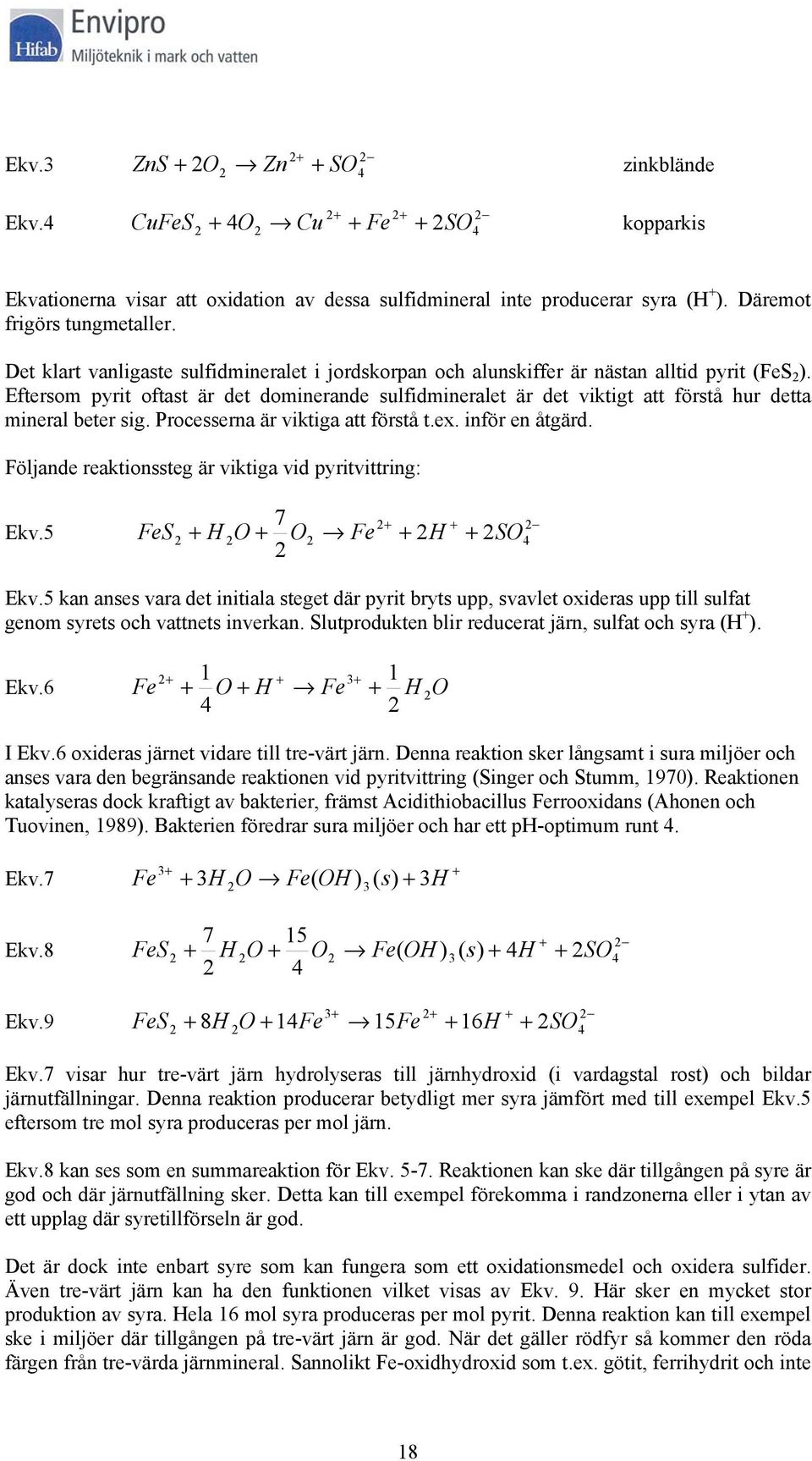 Eftersom pyrit oftast är det dominerande sulfidmineralet är det viktigt att förstå hur detta mineral beter sig. Processerna är viktiga att förstå t.ex. inför en åtgärd.