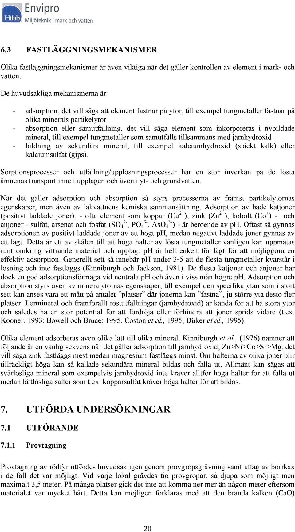 säga element som inkorporeras i nybildade mineral, till exempel tungmetaller som samutfälls tillsammans med järnhydroxid - bildning av sekundära mineral, till exempel kalciumhydroxid (släckt kalk)