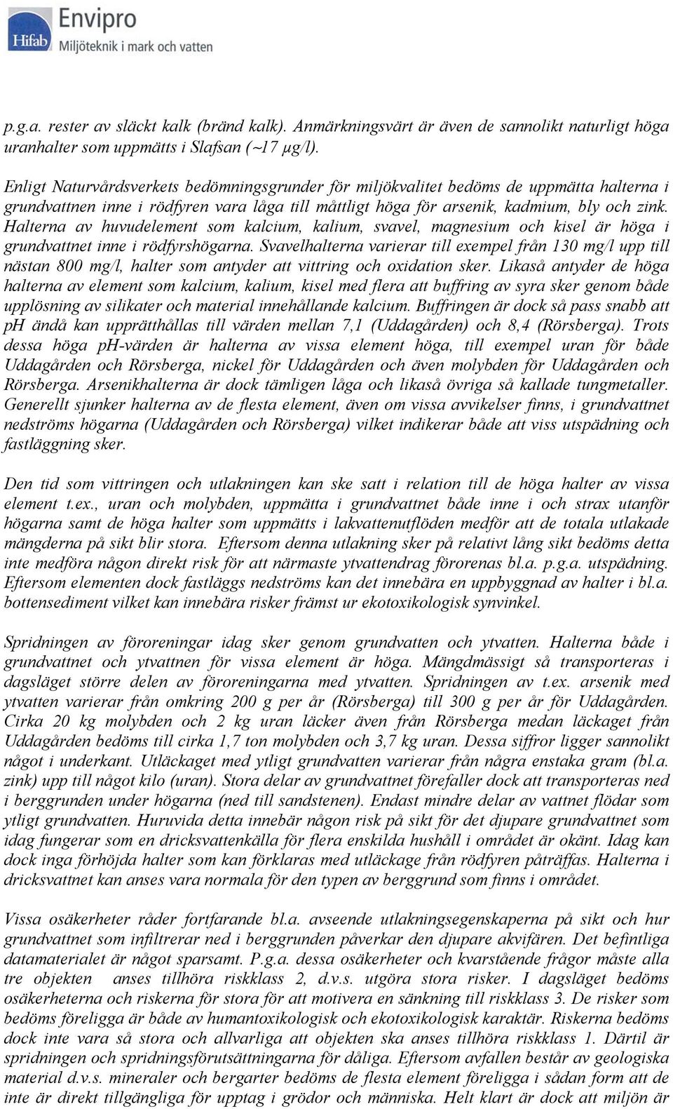 Halterna av huvudelement som kalcium, kalium, svavel, magnesium och kisel är höga i grundvattnet inne i rödfyrshögarna.