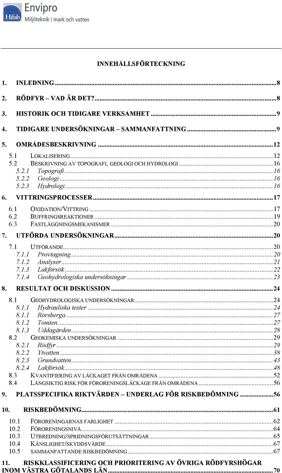 ..19 6.3 FASTLÄGGNINGSMEKANISMER...20 7. UTFÖRDA UNDERSÖKNINGAR...20 7.1 UTFÖRANDE...20 7.1.1 Provtagning...20 7.1.2 Analyser...21 7.1.3 Lakförsök...22 7.1.4 Geohydrologiska undersökningar...23 8.