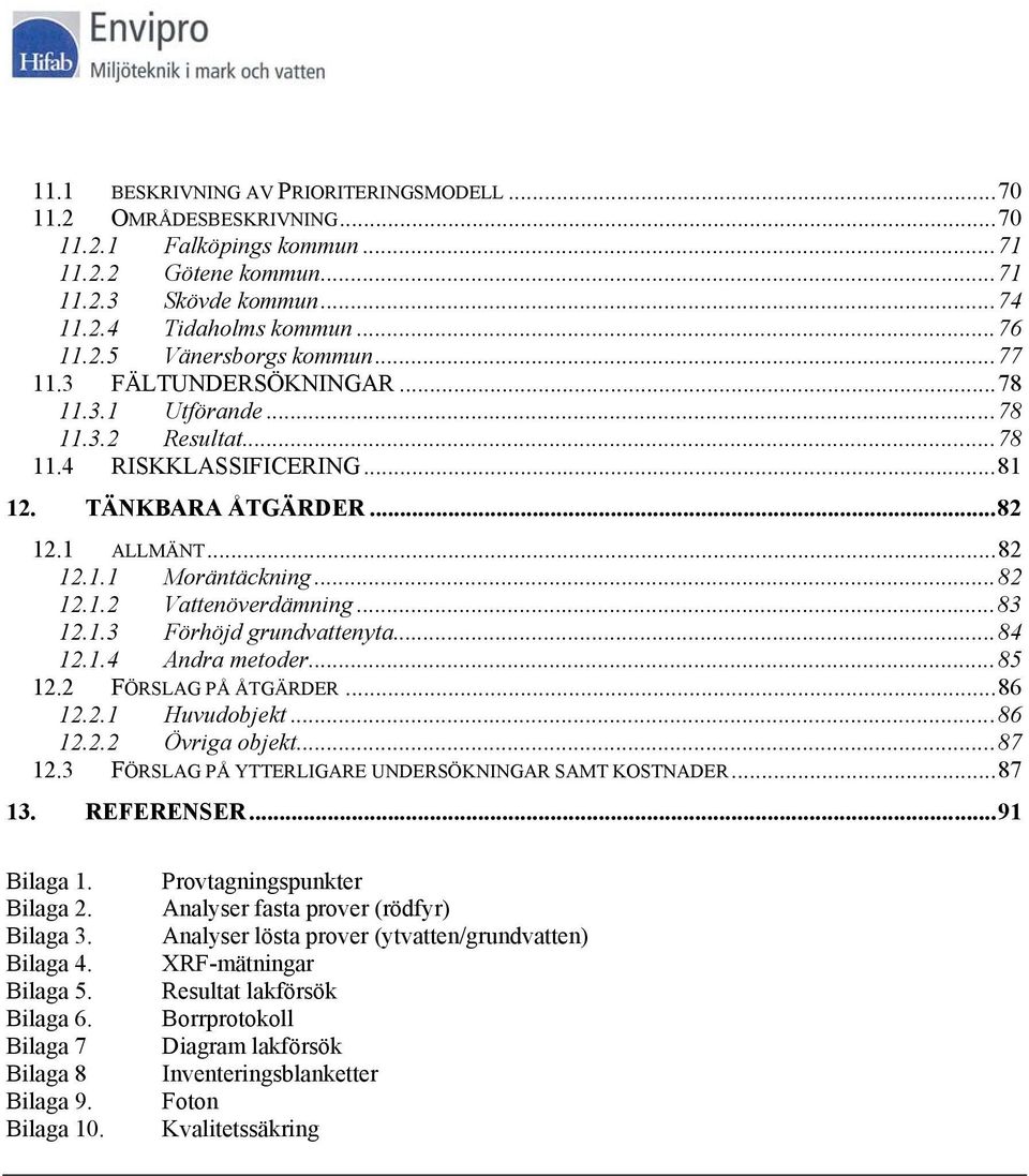 ..83 12.1.3 Förhöjd grundvattenyta...84 12.1.4 Andra metoder...85 12.2 FÖRSLAG PÅ ÅTGÄRDER...86 12.2.1 Huvudobjekt...86 12.2.2 Övriga objekt...87 12.