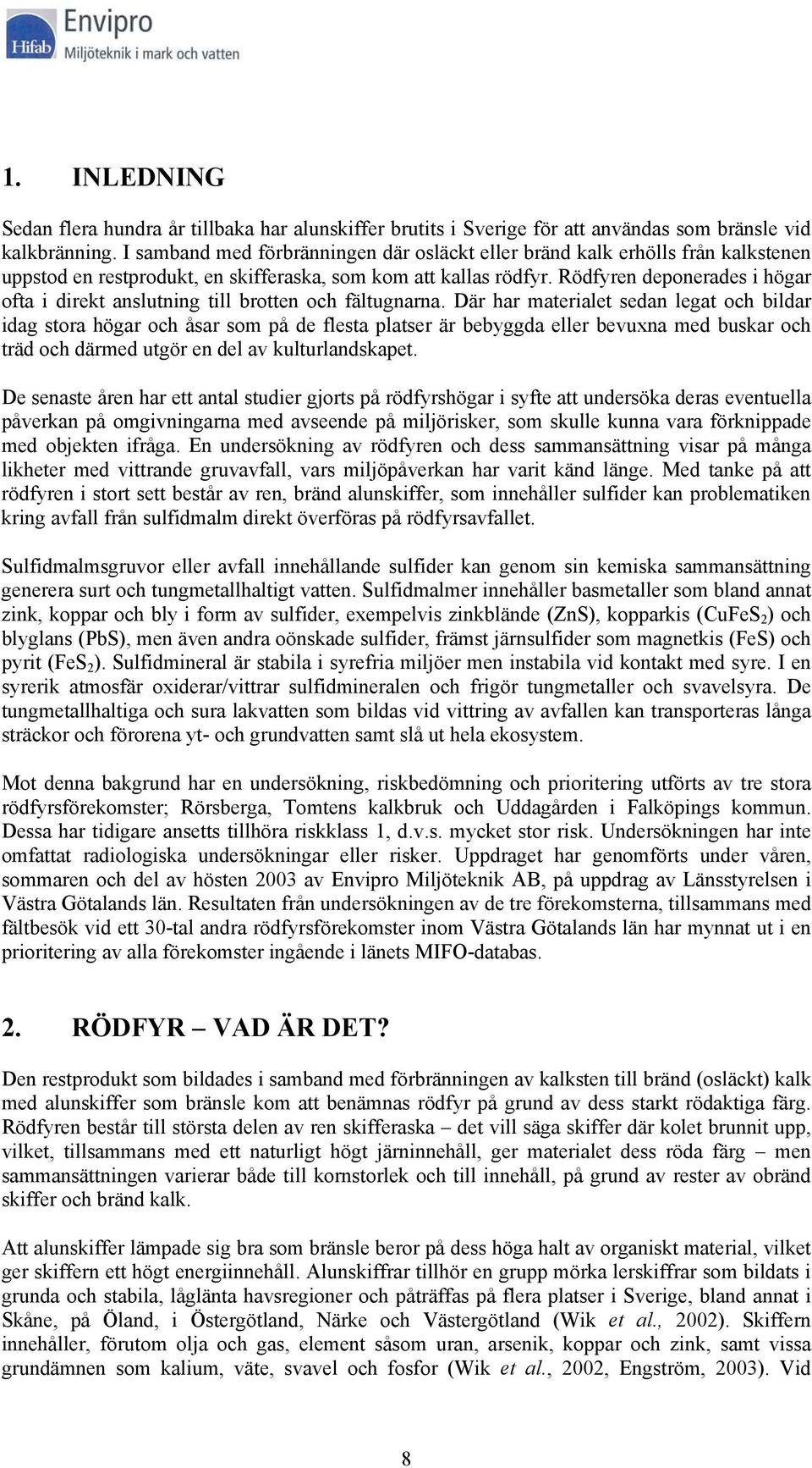 Rödfyren deponerades i högar ofta i direkt anslutning till brotten och fältugnarna.