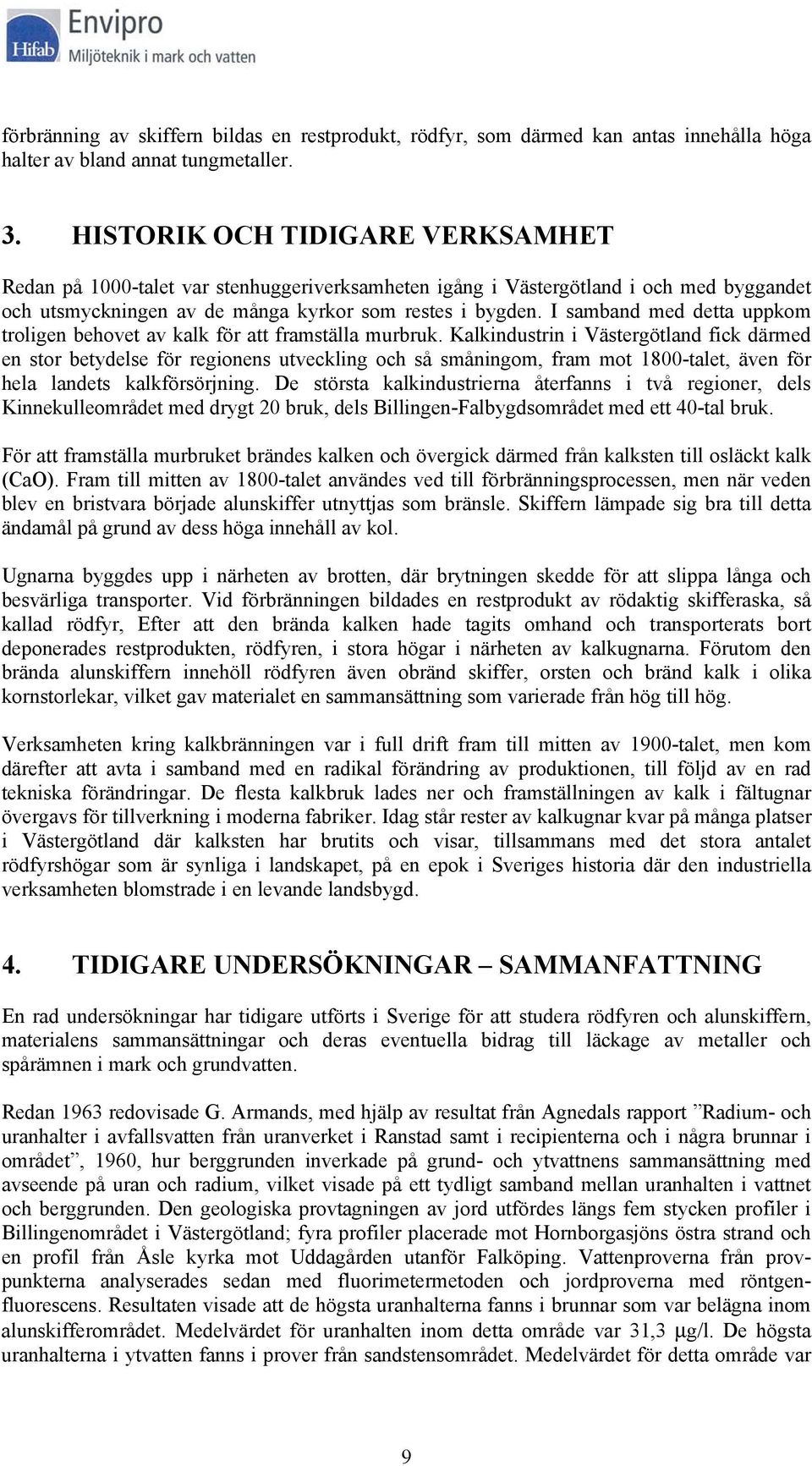 I samband med detta uppkom troligen behovet av kalk för att framställa murbruk.