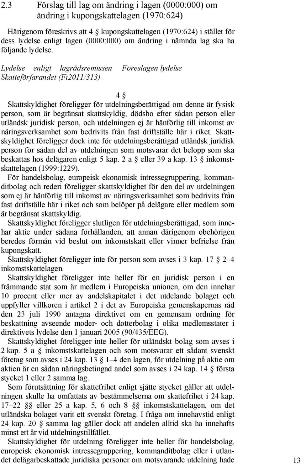 Lydelse enligt lagrådsremissen Skatteförfarandet (Fi2011/313) Föreslagen lydelse 4 Skattskyldighet föreligger för utdelningsberättigad om denne är fysisk person, som är begränsat skattskyldig, dödsbo