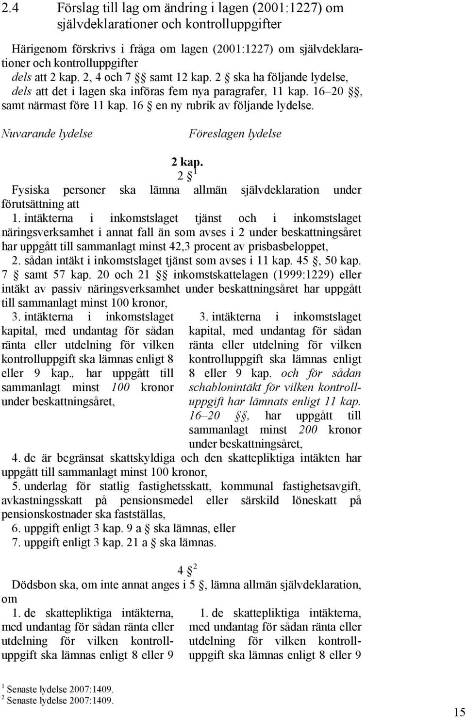 Nuvarande lydelse Föreslagen lydelse 2 kap. 2 1 Fysiska personer ska lämna allmän självdeklaration under förutsättning att 1.