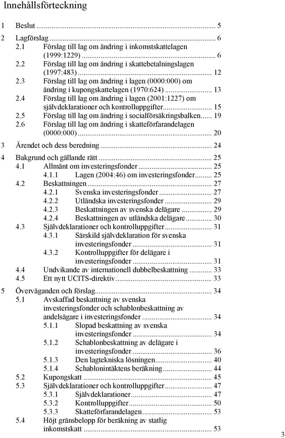 5 Förslag till lag om ändring i socialförsäkringsbalken... 19 2.6 Förslag till lag om ändring i skatteförfarandelagen (0000:000)... 20 3 Ärendet och dess beredning... 24 4 Bakgrund och gällande rätt.