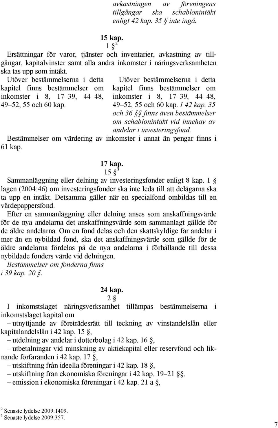 Utöver bestämmelserna i detta kapitel finns bestämmelser om inkomster i 8, 17 39, 44 48, 49 52, 55 och 60 kap.