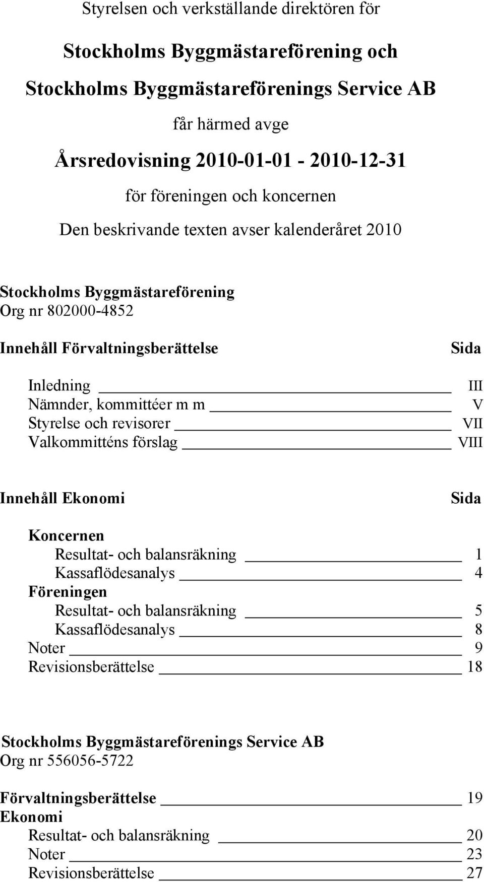 revisorer Valkommitténs förslag Sida III V VII VIII Innehåll Ekonomi Sida Koncernen Resultat- och balansräkning 1 Kassaflödesanalys 4 Föreningen Resultat- och balansräkning 5