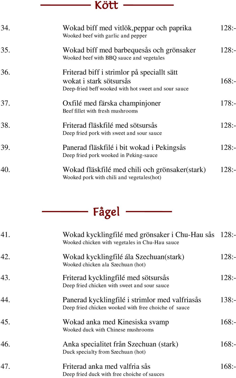 Oxfilé med färska champinjoner 178:- Beef fillet with fresh mushrooms 38. Friterad fläskfilé med sötsursås 128:- Deep fried pork with sweet and sour sauce 39.