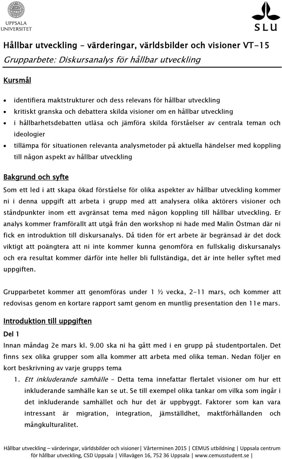 analysmetoder på aktuella händelser med koppling till någon aspekt av hållbar utveckling Bakgrund och syfte Som ett led i att skapa ökad förståelse för olika aspekter av hållbar utveckling kommer ni