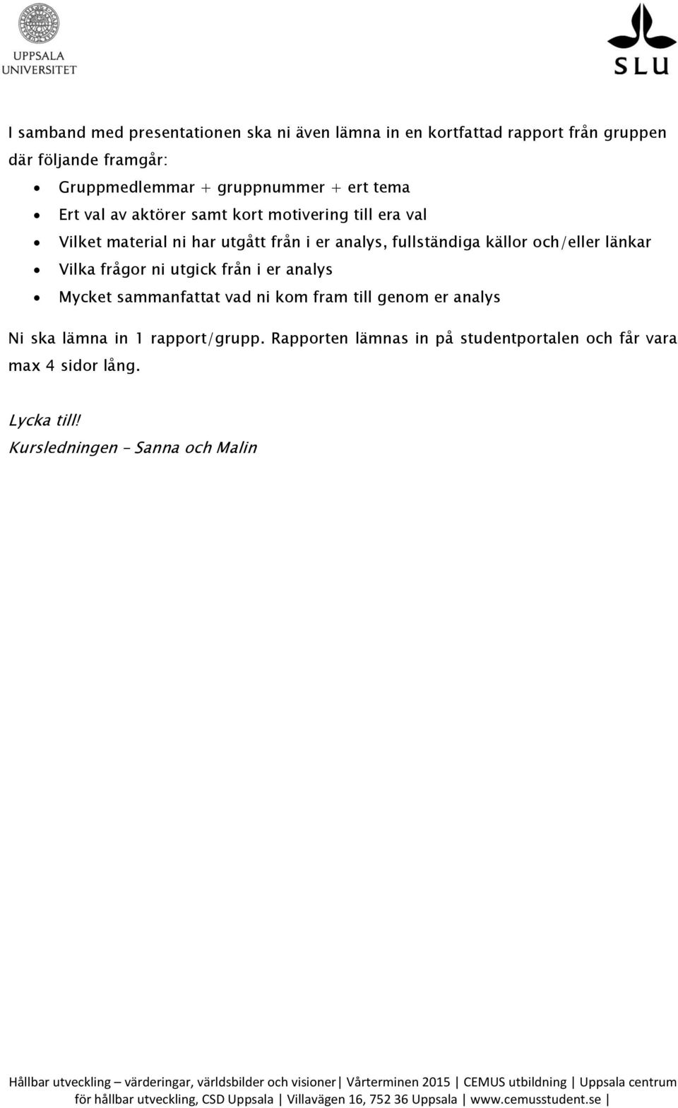 fullständiga källor och/eller länkar Vilka frågor ni utgick från i er analys Mycket sammanfattat vad ni kom fram till genom er