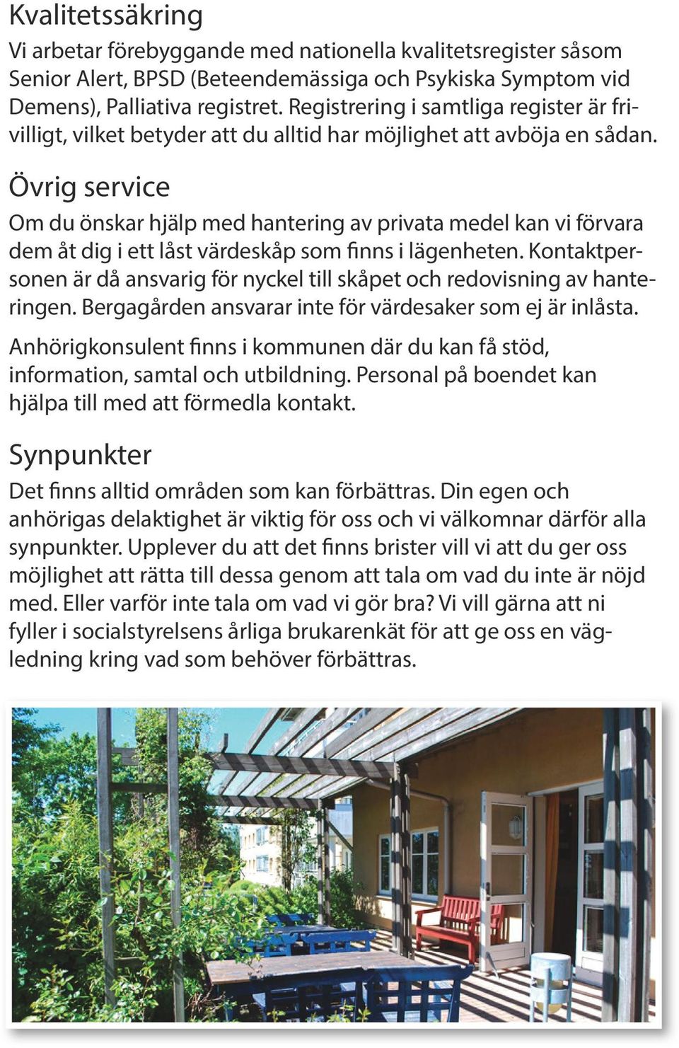 Övrig service Om du önskar hjälp med hantering av privata medel kan vi förvara dem åt dig i ett låst värdeskåp som finns i lägenheten.