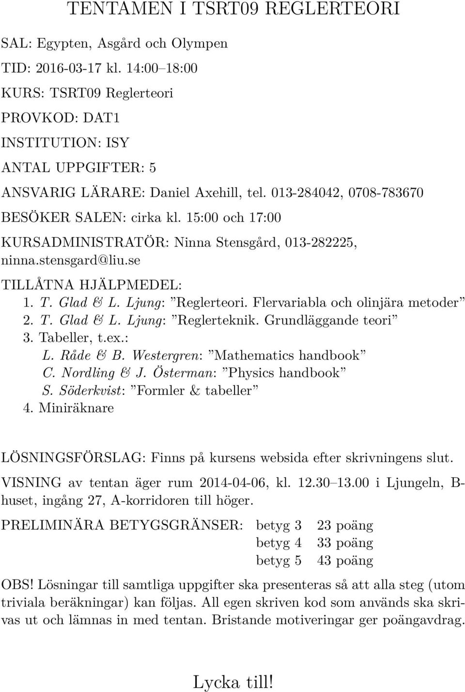 15:00 och 17:00 KURSADMINISTRATÖR: Ninna Stensgård, 013-282225, ninna.stensgard@liu.se TILLÅTNA HJÄLPMEDEL: 1. T. Glad & L. Ljung: Reglerteori. Flervariabla och olinjära metoder 2. T. Glad & L. Ljung: Reglerteknik.