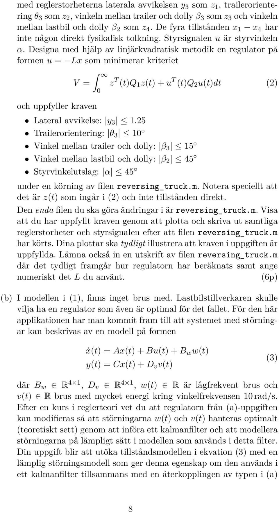 Designa med hjälp av linjärkvadratisk metodik en regulator på formen u = Lx som minimerar kriteriet V = och uppfyller kraven 0 z T (t)q 1 z(t) + u T (t)q 2 u(t)dt (2) Lateral avvikelse: y 3 1.