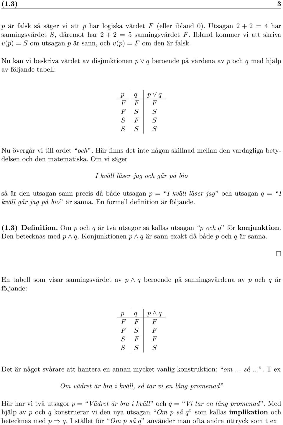 Nu kan vi beskriva värdet av disjunktionen p q beroende på värdena av p och q med hjälp av följande tabell: p q p q F F F F S S S F S S S S Nu övergår vi till ordet och.